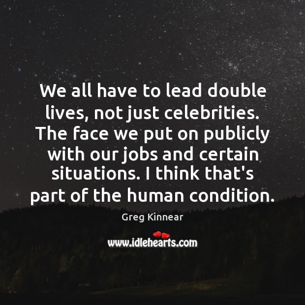 We all have to lead double lives, not just celebrities. The face Greg Kinnear Picture Quote