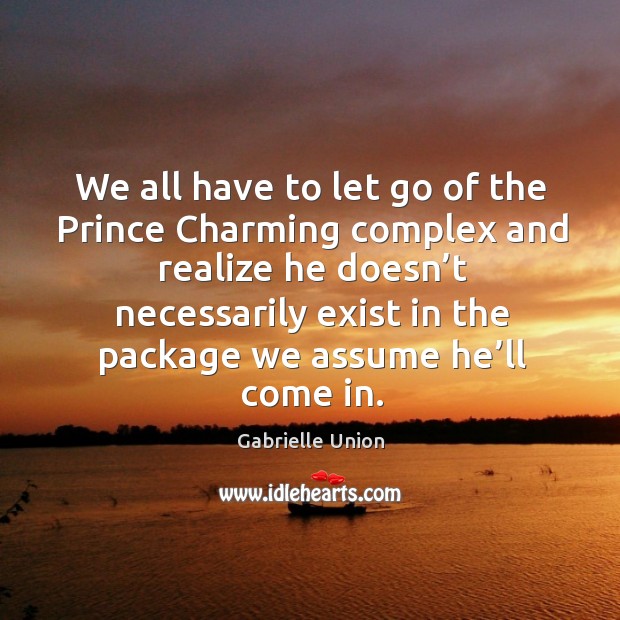We all have to let go of the prince charming complex and realize he doesn’t necessarily Gabrielle Union Picture Quote