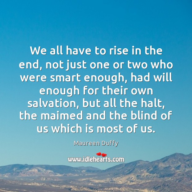 We all have to rise in the end, not just one or Maureen Duffy Picture Quote