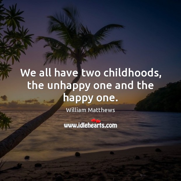 We all have two childhoods, the unhappy one and the happy one. William Matthews Picture Quote
