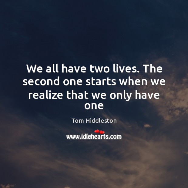 We all have two lives. The second one starts when we realize that we only have one Tom Hiddleston Picture Quote