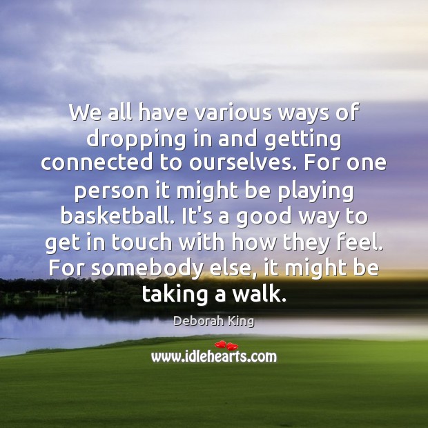 We all have various ways of dropping in and getting connected to Deborah King Picture Quote