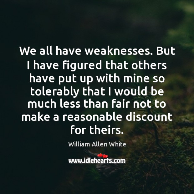 We all have weaknesses. But I have figured that others have put William Allen White Picture Quote