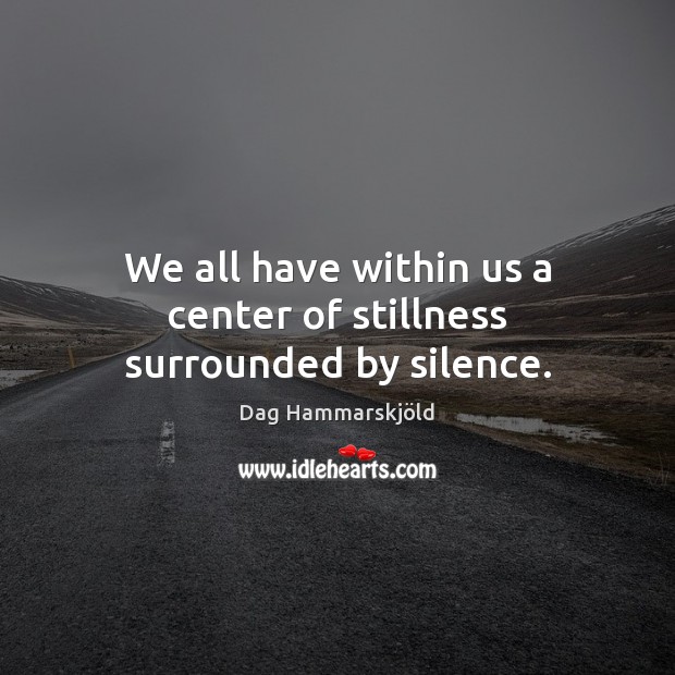 We all have within us a center of stillness surrounded by silence. Dag Hammarskjöld Picture Quote
