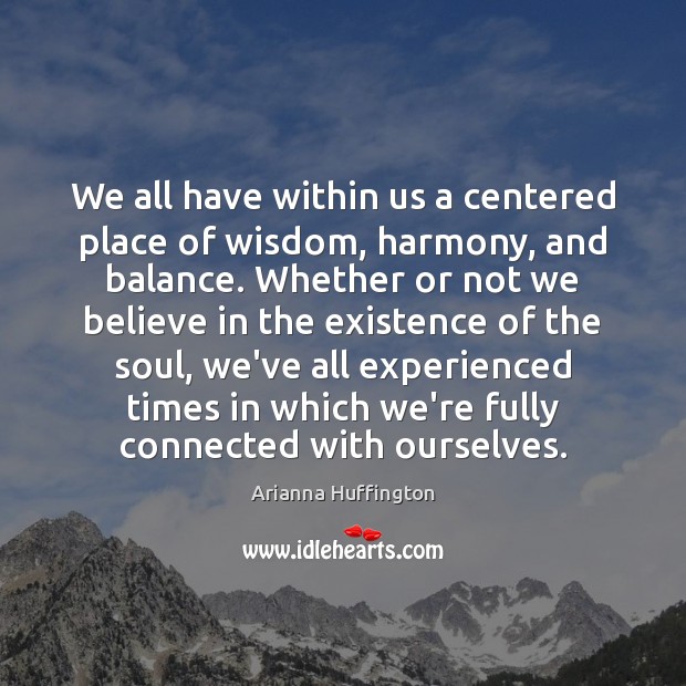 We all have within us a centered place of wisdom, harmony, and Arianna Huffington Picture Quote