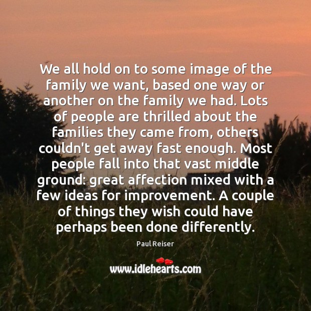 We all hold on to some image of the family we want, Paul Reiser Picture Quote