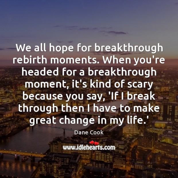 We all hope for breakthrough rebirth moments. When you’re headed for a Dane Cook Picture Quote