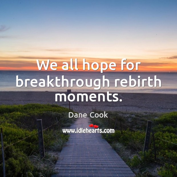 We all hope for breakthrough rebirth moments. Dane Cook Picture Quote