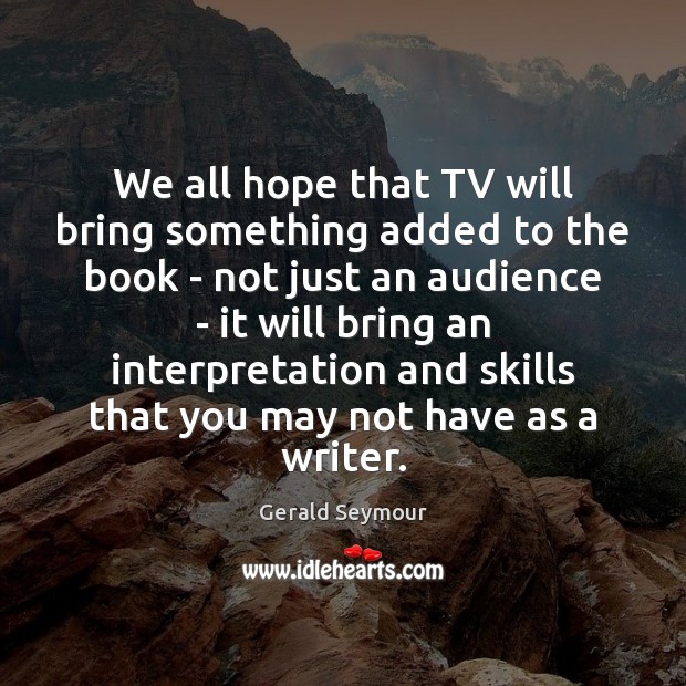 We all hope that TV will bring something added to the book Gerald Seymour Picture Quote