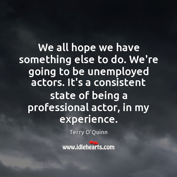 We all hope we have something else to do. We’re going to Terry O’Quinn Picture Quote