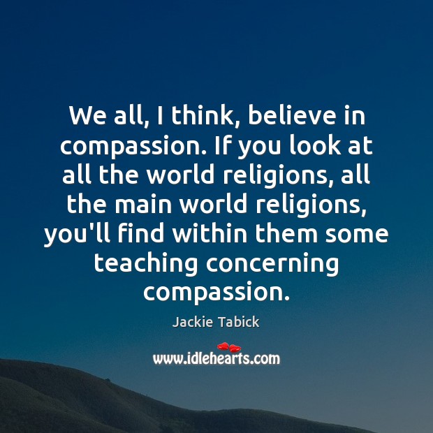 We all, I think, believe in compassion. If you look at all Jackie Tabick Picture Quote