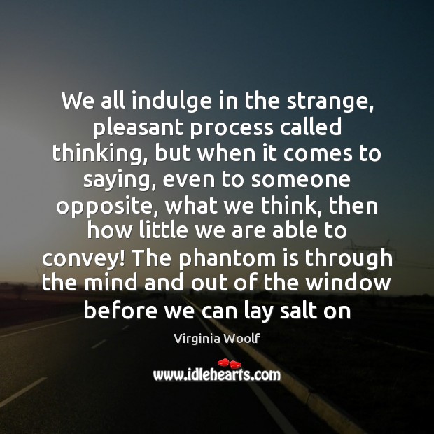 We all indulge in the strange, pleasant process called thinking, but when Virginia Woolf Picture Quote
