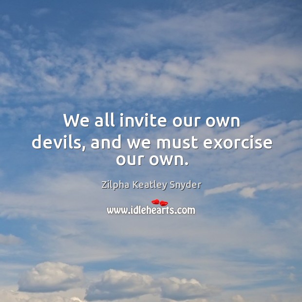 We all invite our own devils, and we must exorcise our own. Zilpha Keatley Snyder Picture Quote
