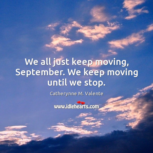 We all just keep moving, September. We keep moving until we stop. Catherynne M. Valente Picture Quote