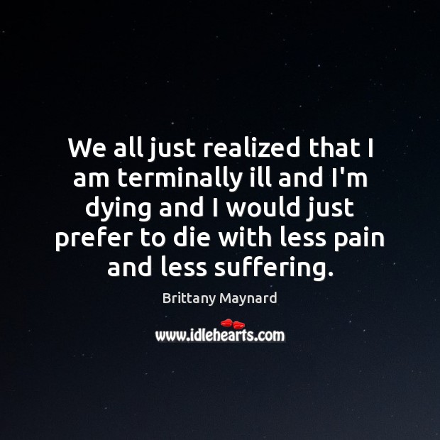 We all just realized that I am terminally ill and I’m dying Brittany Maynard Picture Quote