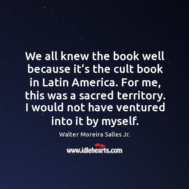 We all knew the book well because it’s the cult book in latin america. Walter Moreira Salles Jr. Picture Quote