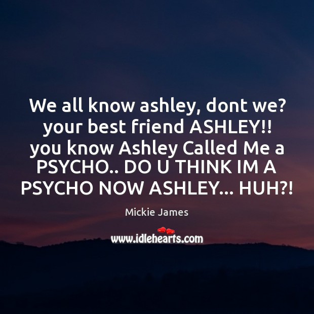 We all know ashley, dont we? your best friend ASHLEY!! you know Mickie James Picture Quote