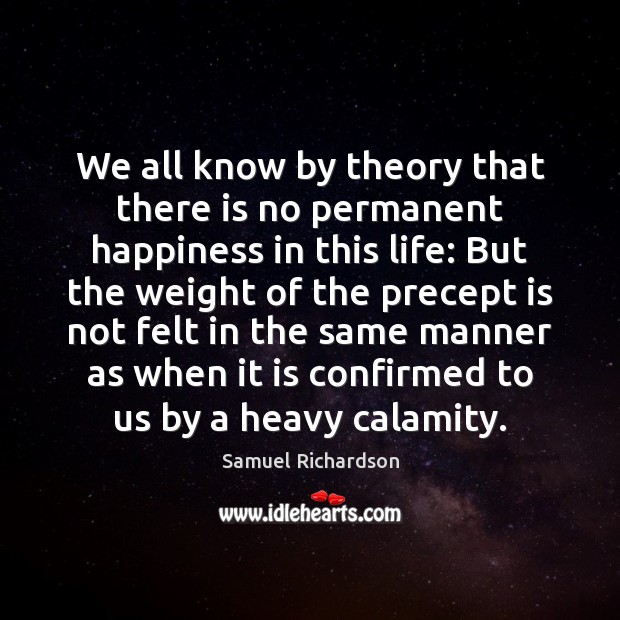 We all know by theory that there is no permanent happiness in Samuel Richardson Picture Quote