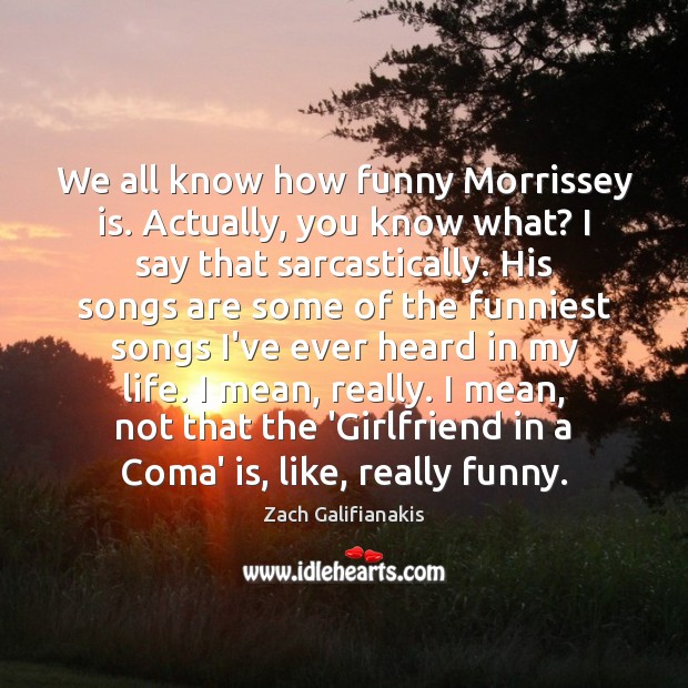 We all know how funny Morrissey is. Actually, you know what? I Zach Galifianakis Picture Quote