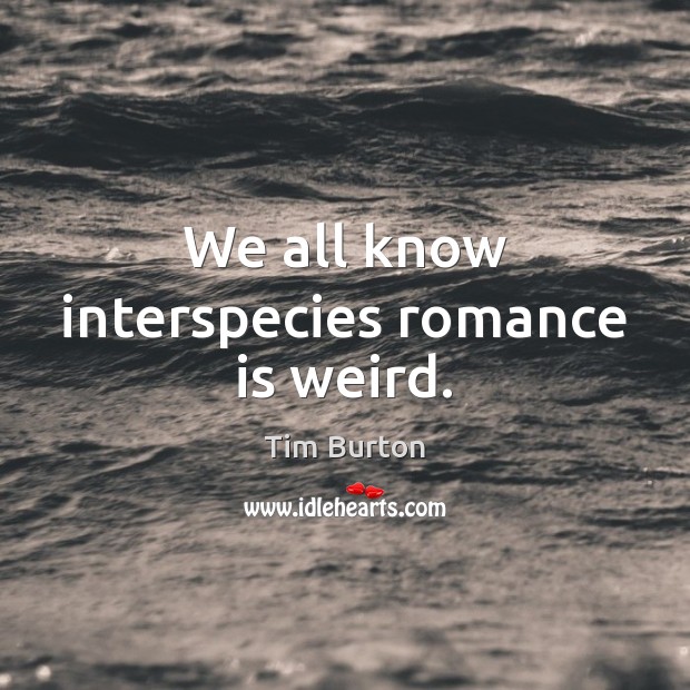 We all know interspecies romance is weird. Tim Burton Picture Quote