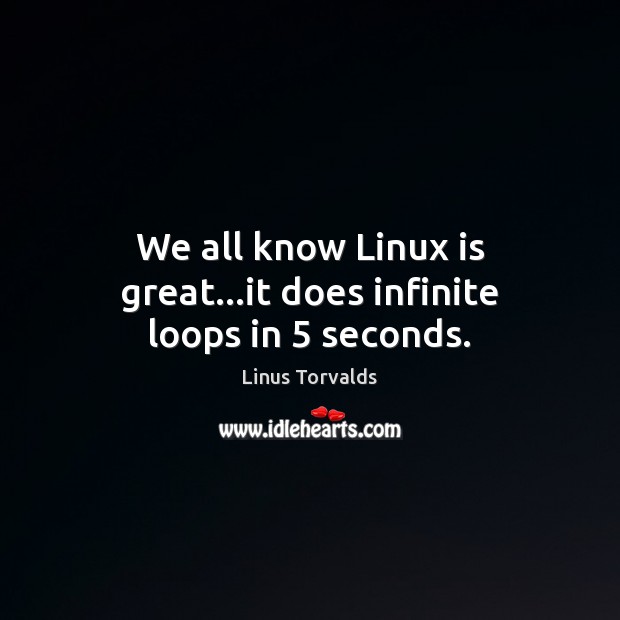 We all know Linux is great…it does infinite loops in 5 seconds. Linus Torvalds Picture Quote