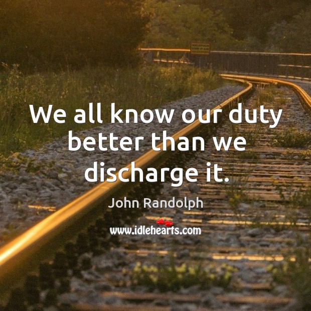 We all know our duty better than we discharge it. John Randolph Picture Quote