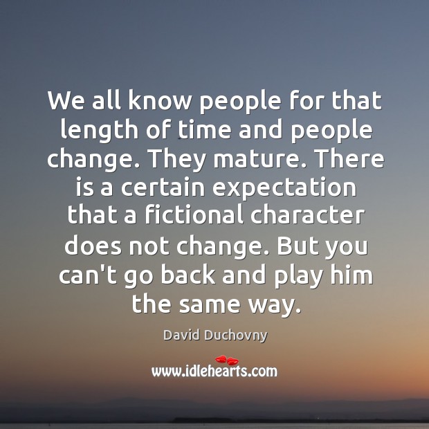 We all know people for that length of time and people change. David Duchovny Picture Quote