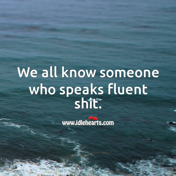 We all know someone who speaks fluent shit. Sarcastic Quotes Image