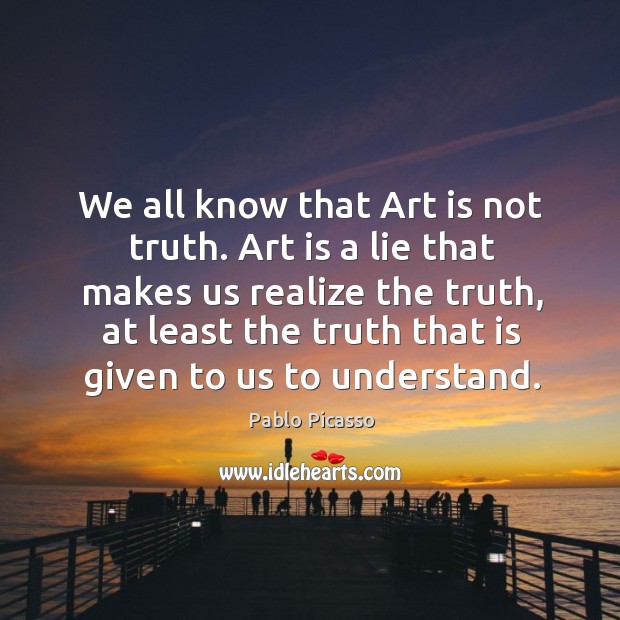 We all know that art is not truth. Art is a lie that makes us realize the truth Realize Quotes Image