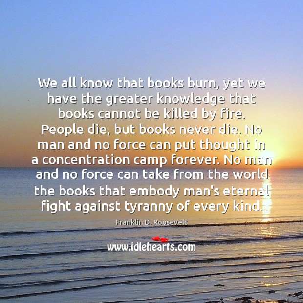 We all know that books burn, yet we have the greater knowledge Image