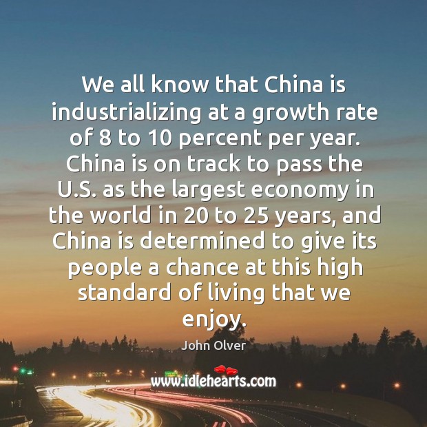 We all know that china is industrializing at a growth rate of 8 to 10 percent per year. John Olver Picture Quote