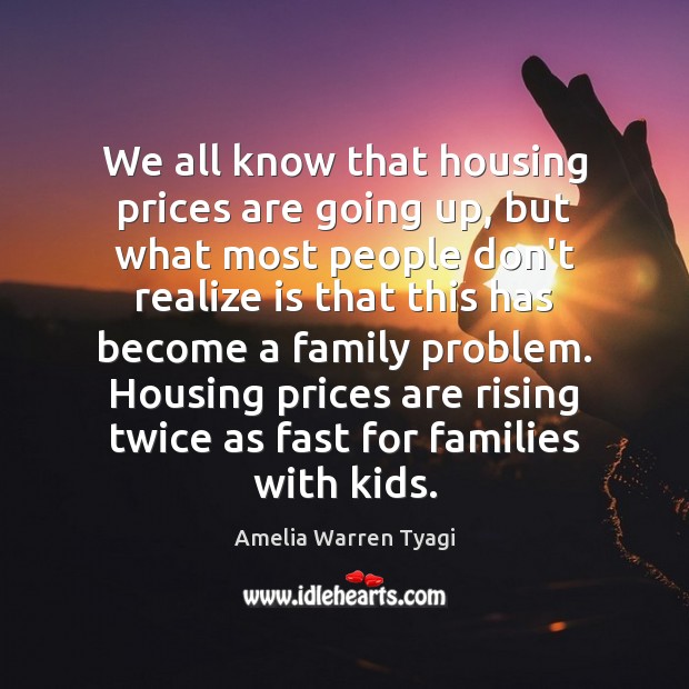 We all know that housing prices are going up, but what most Amelia Warren Tyagi Picture Quote