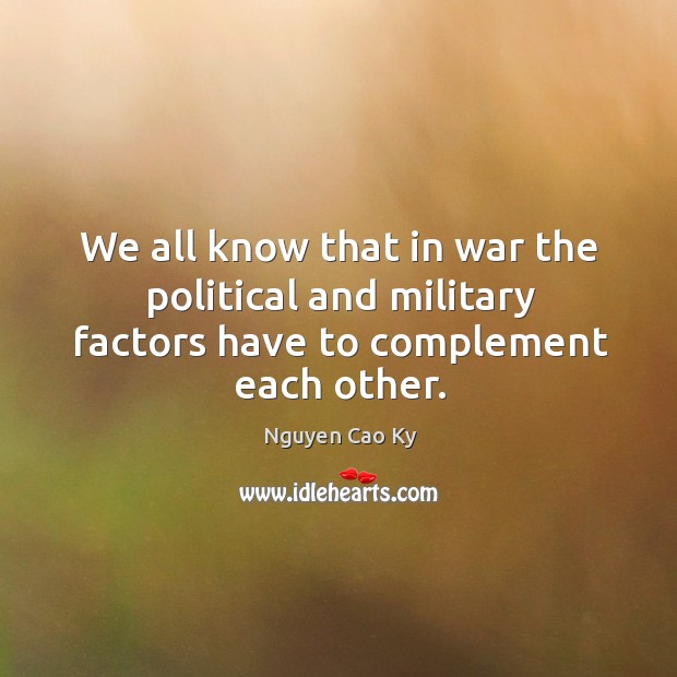 We all know that in war the political and military factors have to complement each other. Nguyen Cao Ky Picture Quote