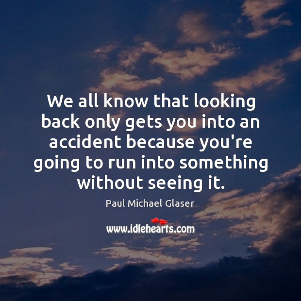 We all know that looking back only gets you into an accident Paul Michael Glaser Picture Quote