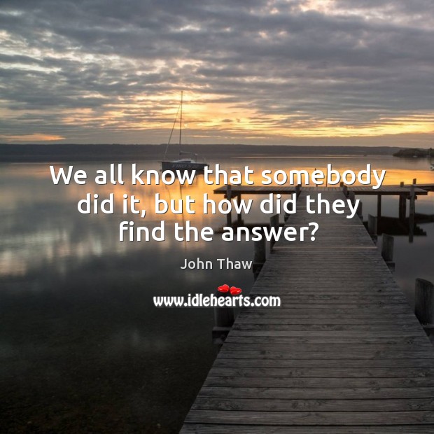 We all know that somebody did it, but how did they find the answer? John Thaw Picture Quote