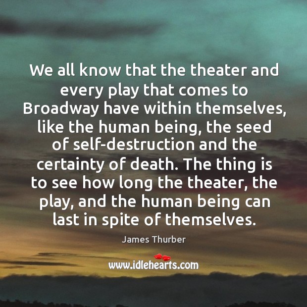 We all know that the theater and every play that comes to broadway have within themselves James Thurber Picture Quote