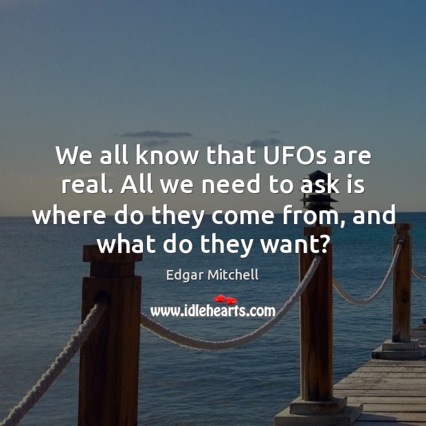 We all know that UFOs are real. All we need to ask Edgar Mitchell Picture Quote