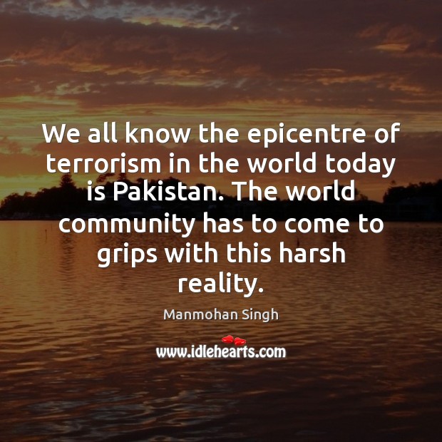 We all know the epicentre of terrorism in the world today is Manmohan Singh Picture Quote