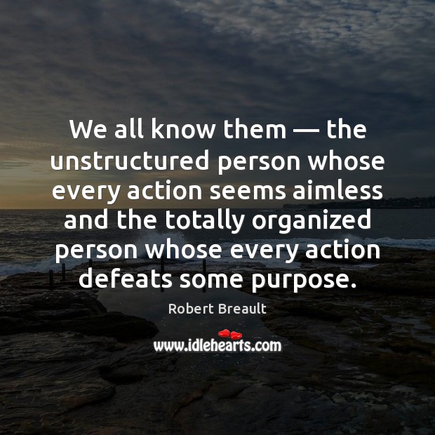We all know them — the unstructured person whose every action seems aimless Robert Breault Picture Quote