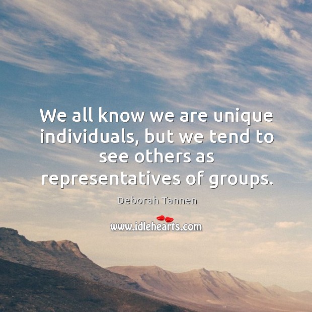 We all know we are unique individuals, but we tend to see others as representatives of groups. Deborah Tannen Picture Quote
