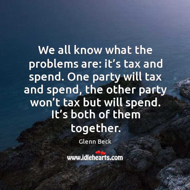 We all know what the problems are: it’s tax and spend. One party will tax and spend Image