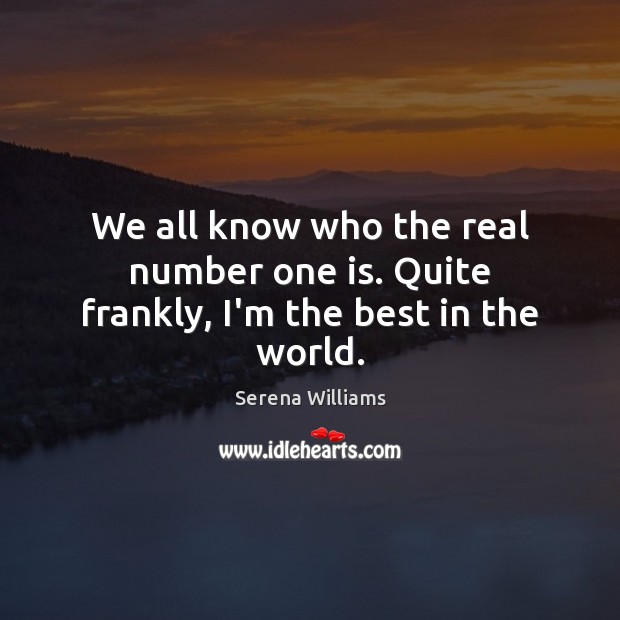 We all know who the real number one is. Quite frankly, I’m the best in the world. Serena Williams Picture Quote