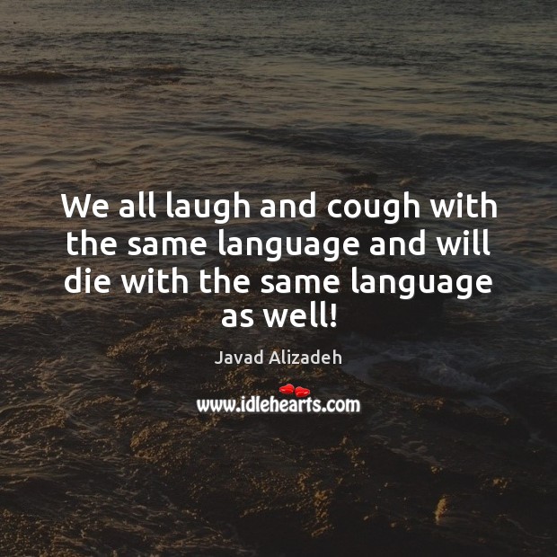 We all laugh and cough with the same language and will die with the same language as well! Javad Alizadeh Picture Quote