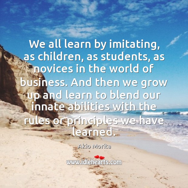 We all learn by imitating, as children, as students, as novices in Akio Morita Picture Quote