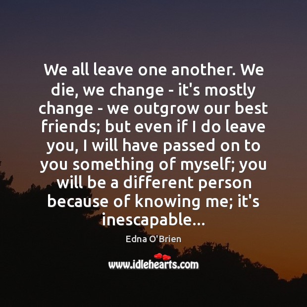 We all leave one another. We die, we change – it’s mostly Edna O’Brien Picture Quote