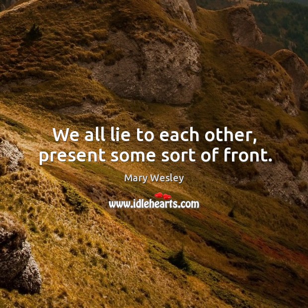 We all lie to each other, present some sort of front. Mary Wesley Picture Quote