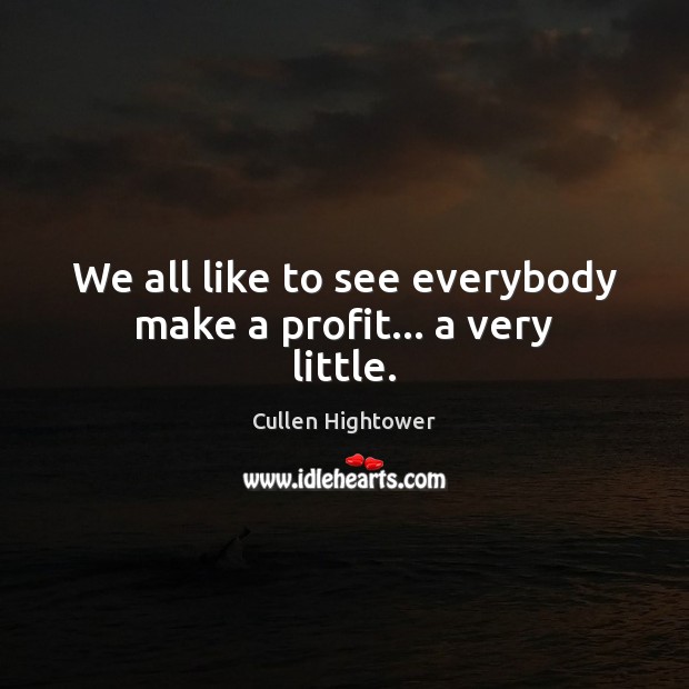 We all like to see everybody make a profit… a very little. Cullen Hightower Picture Quote