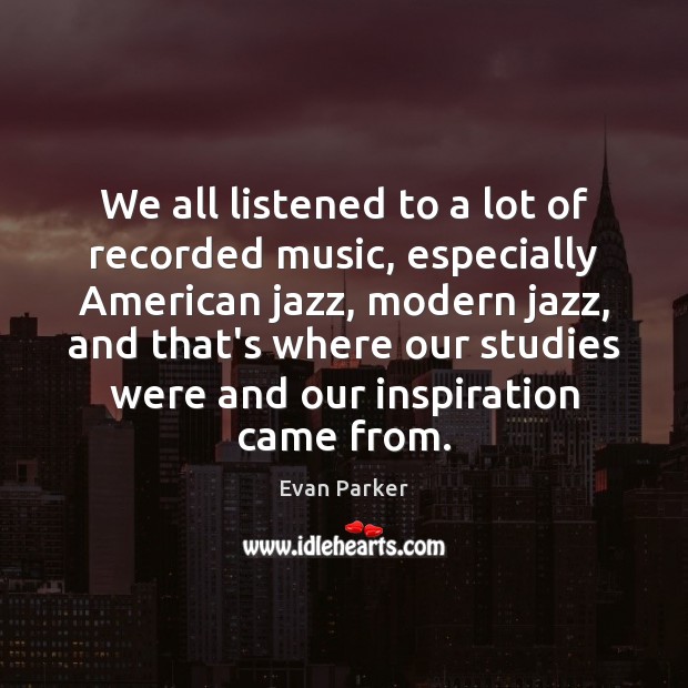 We all listened to a lot of recorded music, especially American jazz, Image