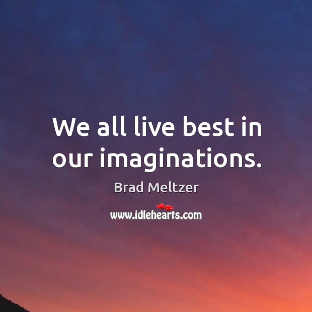 We all live best in our imaginations. Brad Meltzer Picture Quote