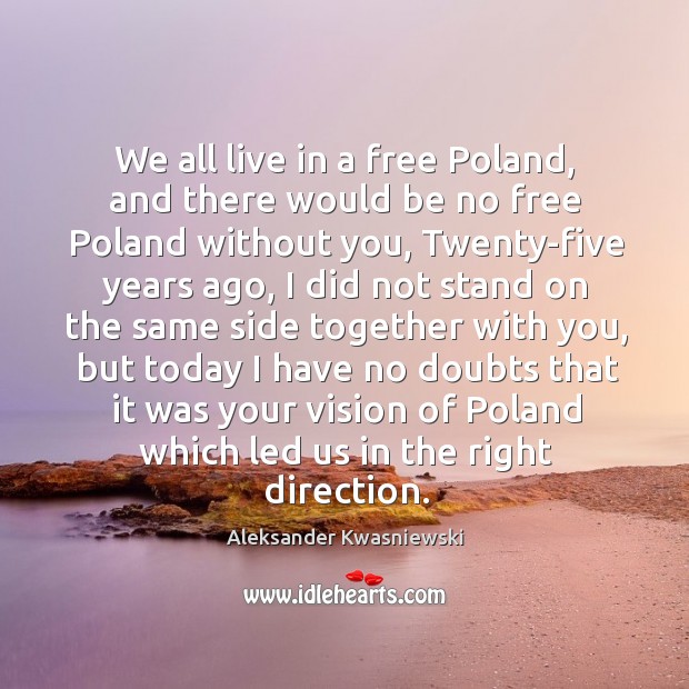 We all live in a free poland, and there would be no free poland without you Aleksander Kwasniewski Picture Quote